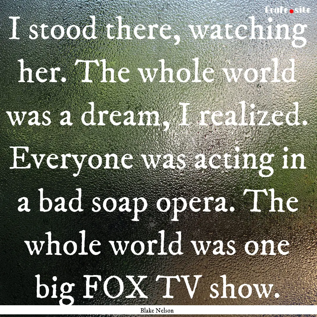 I stood there, watching her. The whole world.... : Quote by Blake Nelson