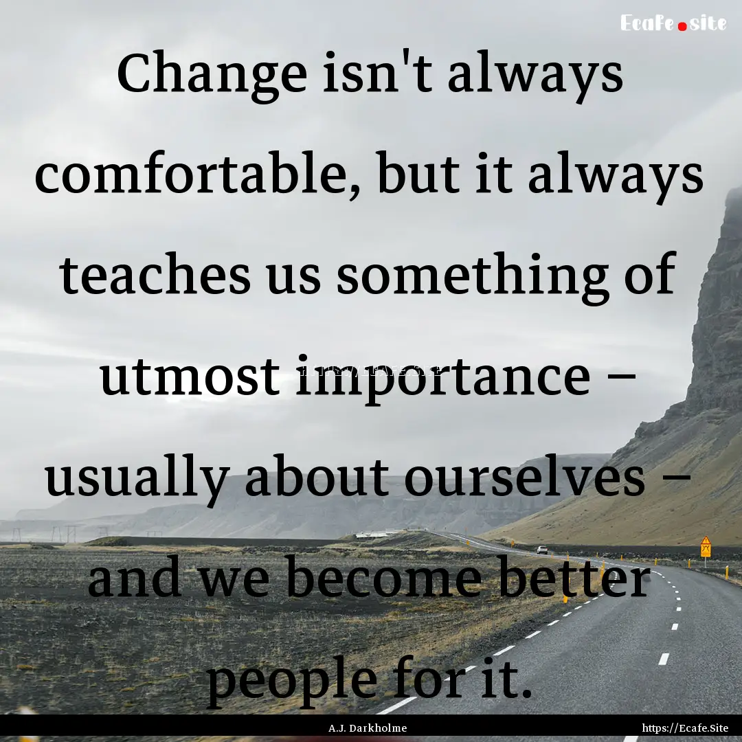 Change isn't always comfortable, but it always.... : Quote by A.J. Darkholme