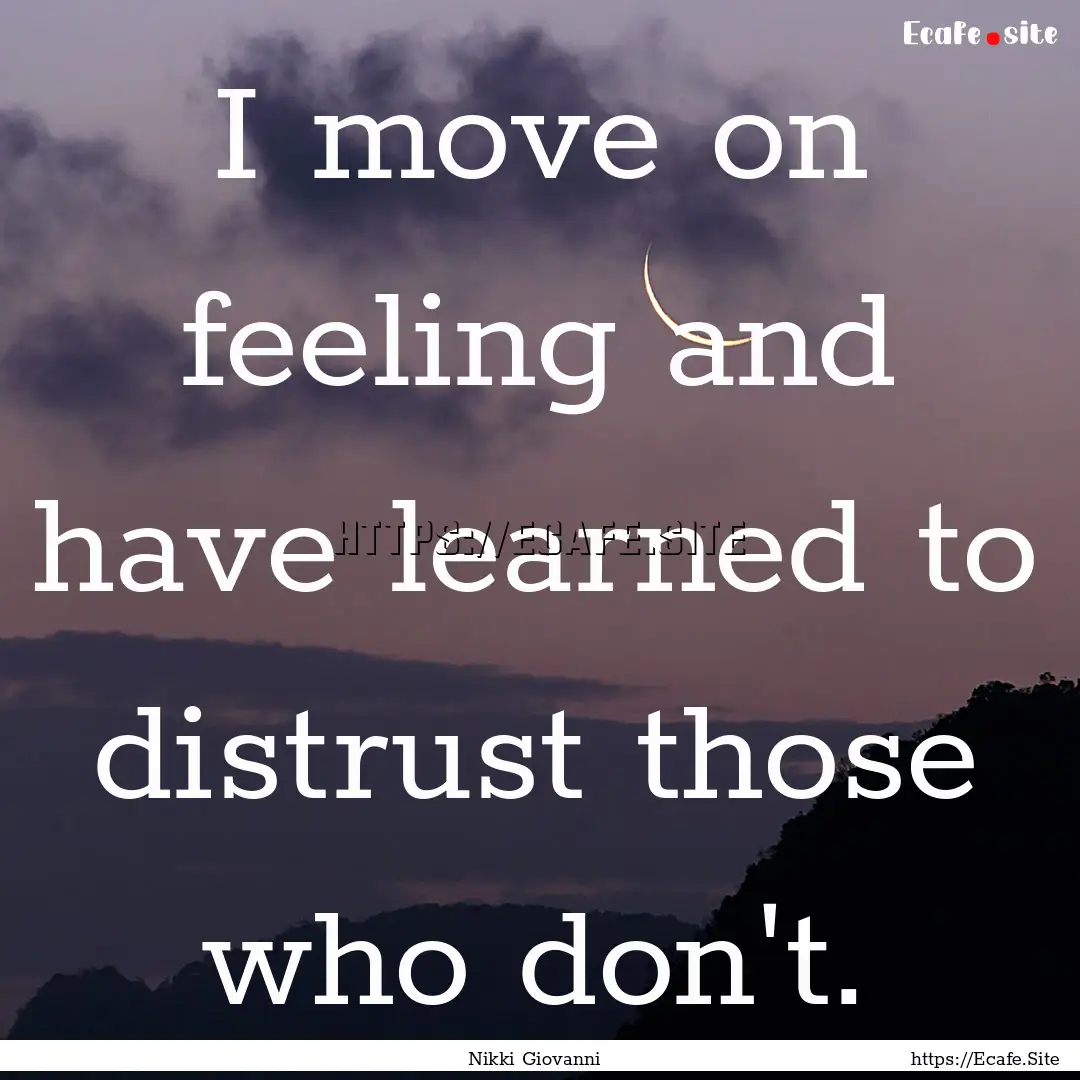 I move on feeling and have learned to distrust.... : Quote by Nikki Giovanni