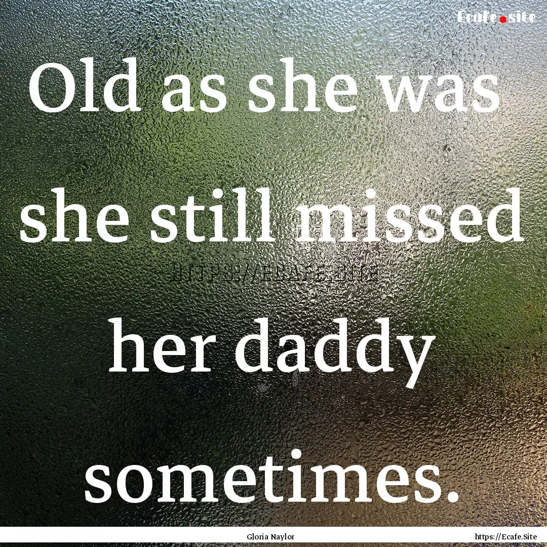 Old as she was she still missed her daddy.... : Quote by Gloria Naylor