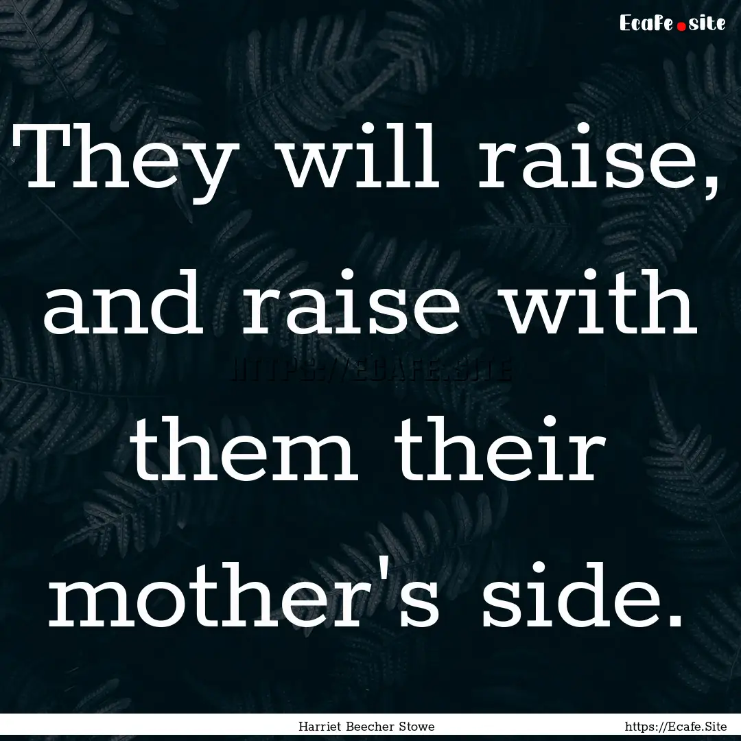 They will raise, and raise with them their.... : Quote by Harriet Beecher Stowe