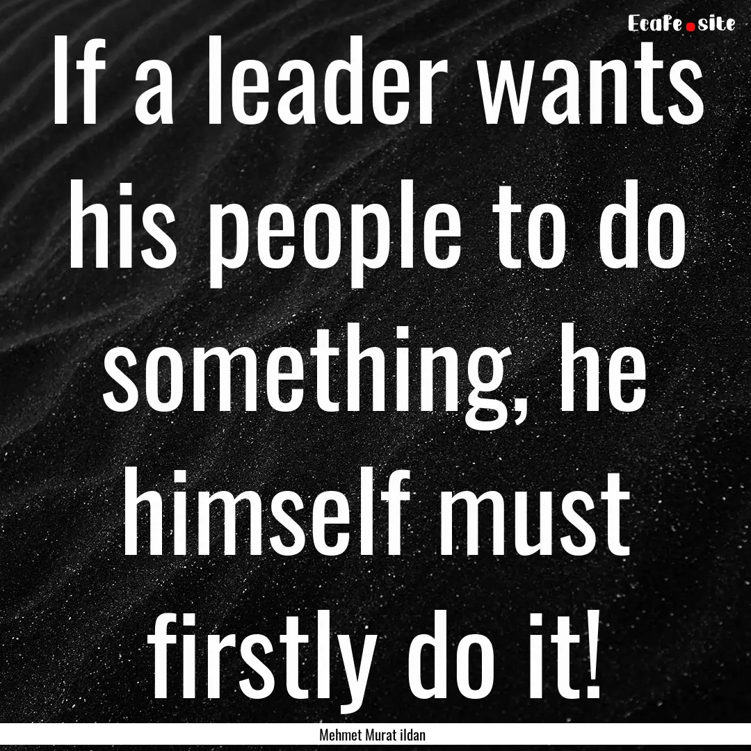 If a leader wants his people to do something,.... : Quote by Mehmet Murat ildan