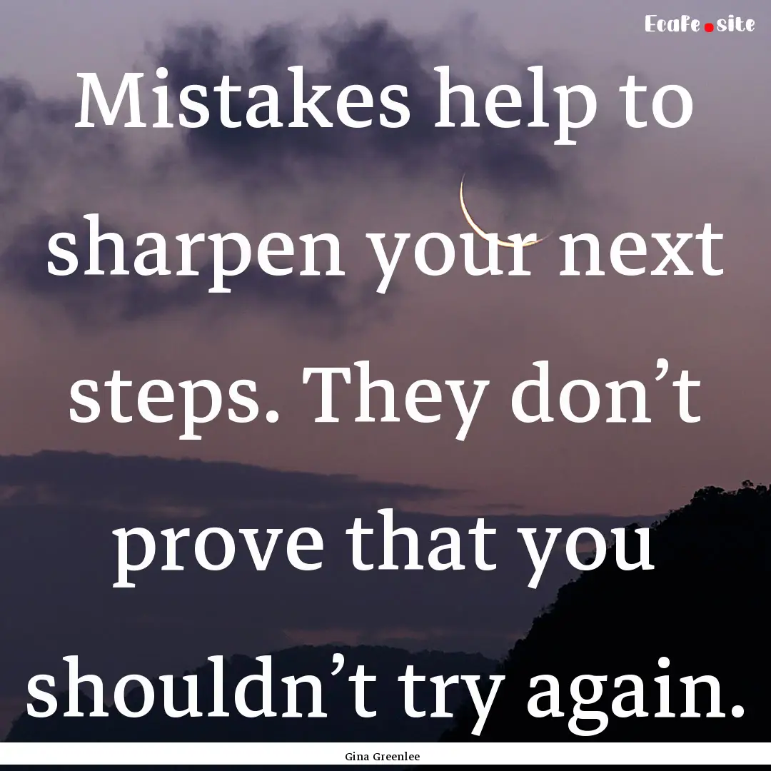 Mistakes help to sharpen your next steps..... : Quote by Gina Greenlee