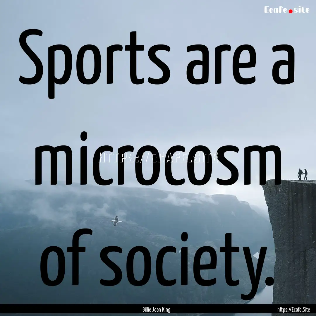 Sports are a microcosm of society. : Quote by Billie Jean King