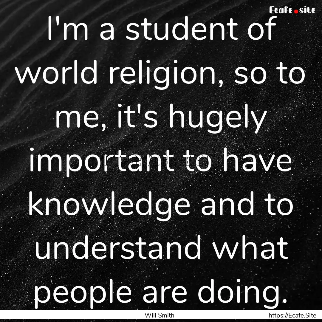 I'm a student of world religion, so to me,.... : Quote by Will Smith