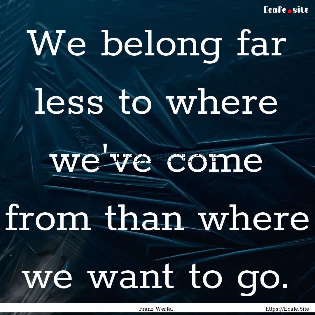 We belong far less to where we've come from.... : Quote by Franz Werfel