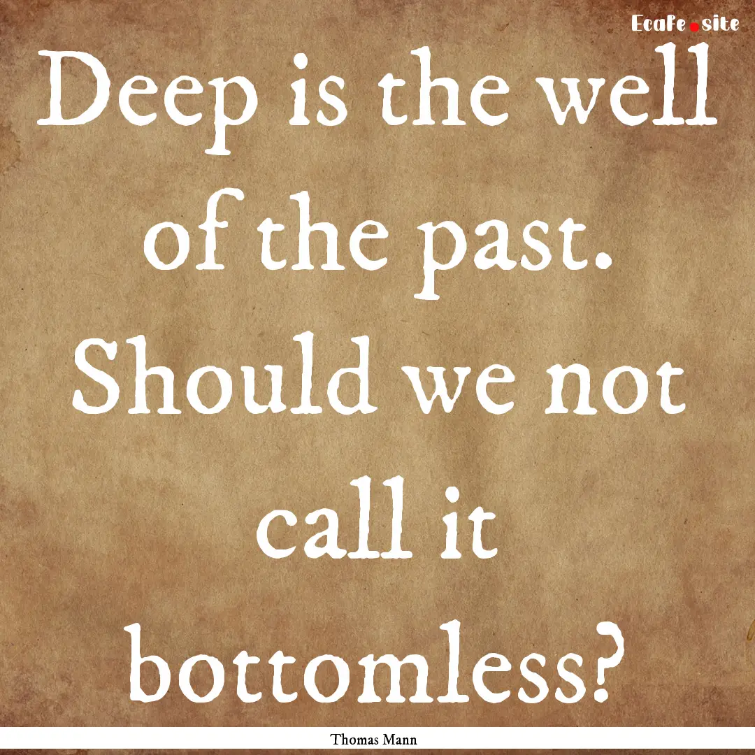 Deep is the well of the past. Should we not.... : Quote by Thomas Mann