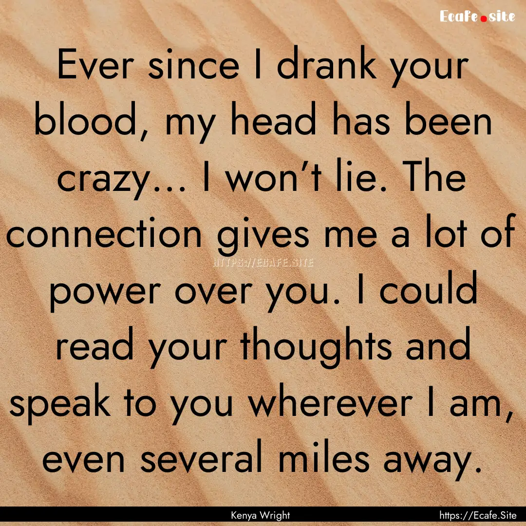 Ever since I drank your blood, my head has.... : Quote by Kenya Wright