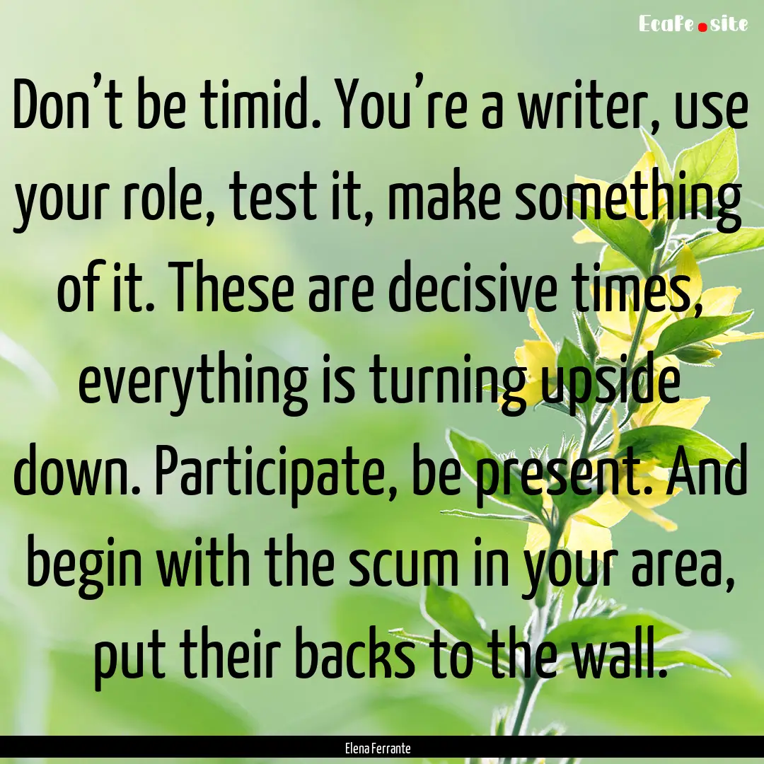 Don’t be timid. You’re a writer, use.... : Quote by Elena Ferrante