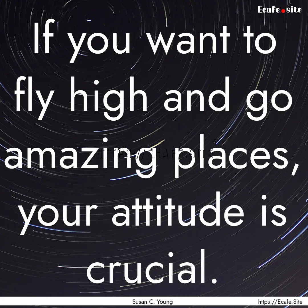 If you want to fly high and go amazing places,.... : Quote by Susan C. Young