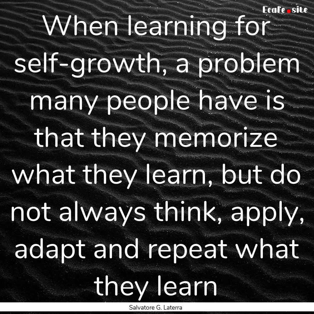 When learning for self-growth, a problem.... : Quote by Salvatore G. Laterra