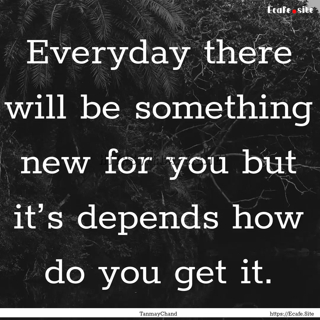 Everyday there will be something new for.... : Quote by TanmayChand