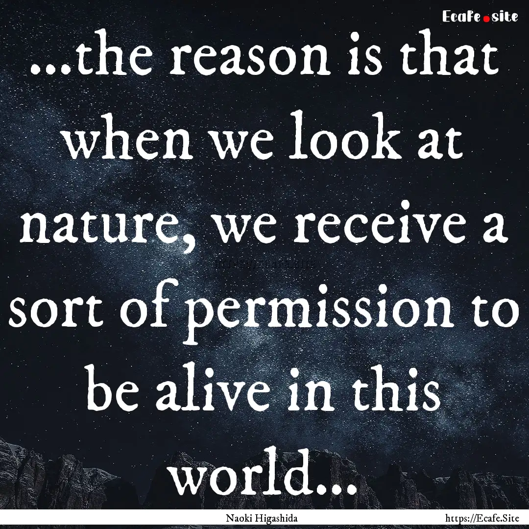 ...the reason is that when we look at nature,.... : Quote by Naoki Higashida