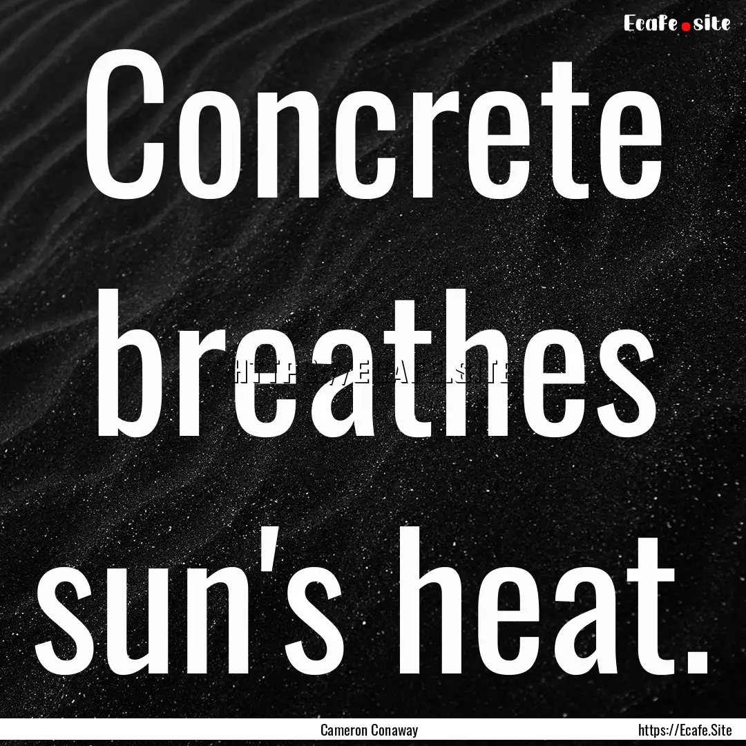 Concrete breathes sun's heat. : Quote by Cameron Conaway