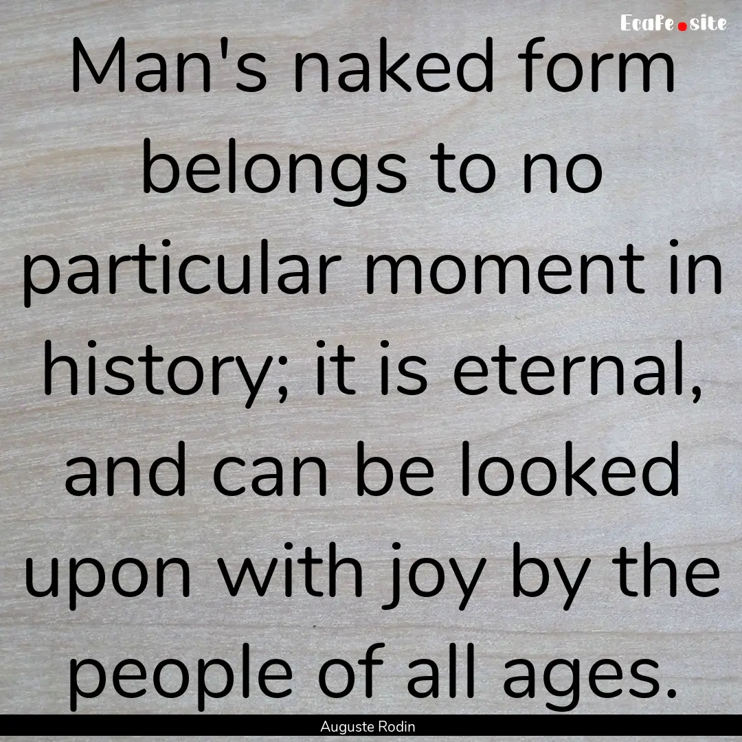 Man's naked form belongs to no particular.... : Quote by Auguste Rodin