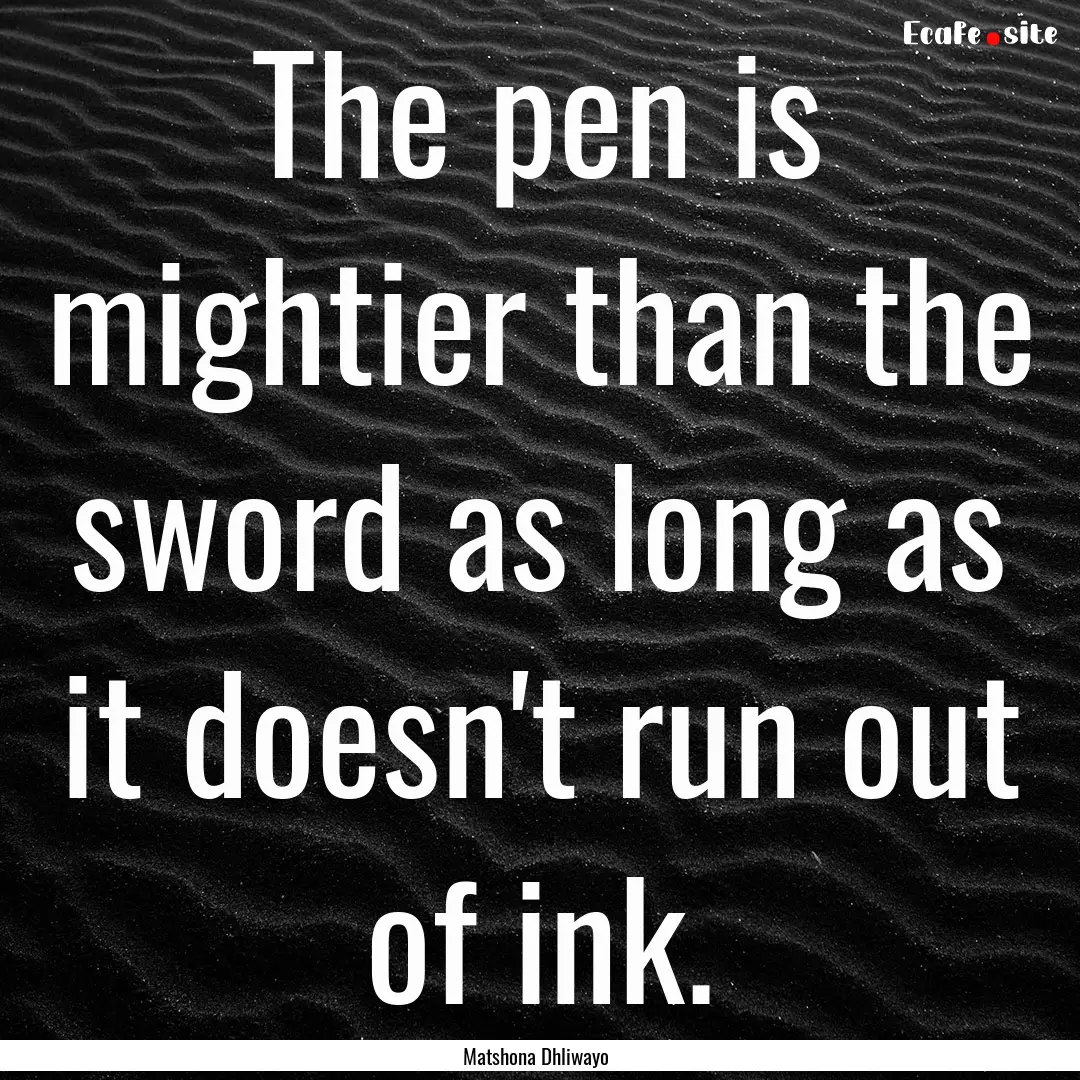 The pen is mightier than the sword as long.... : Quote by Matshona Dhliwayo