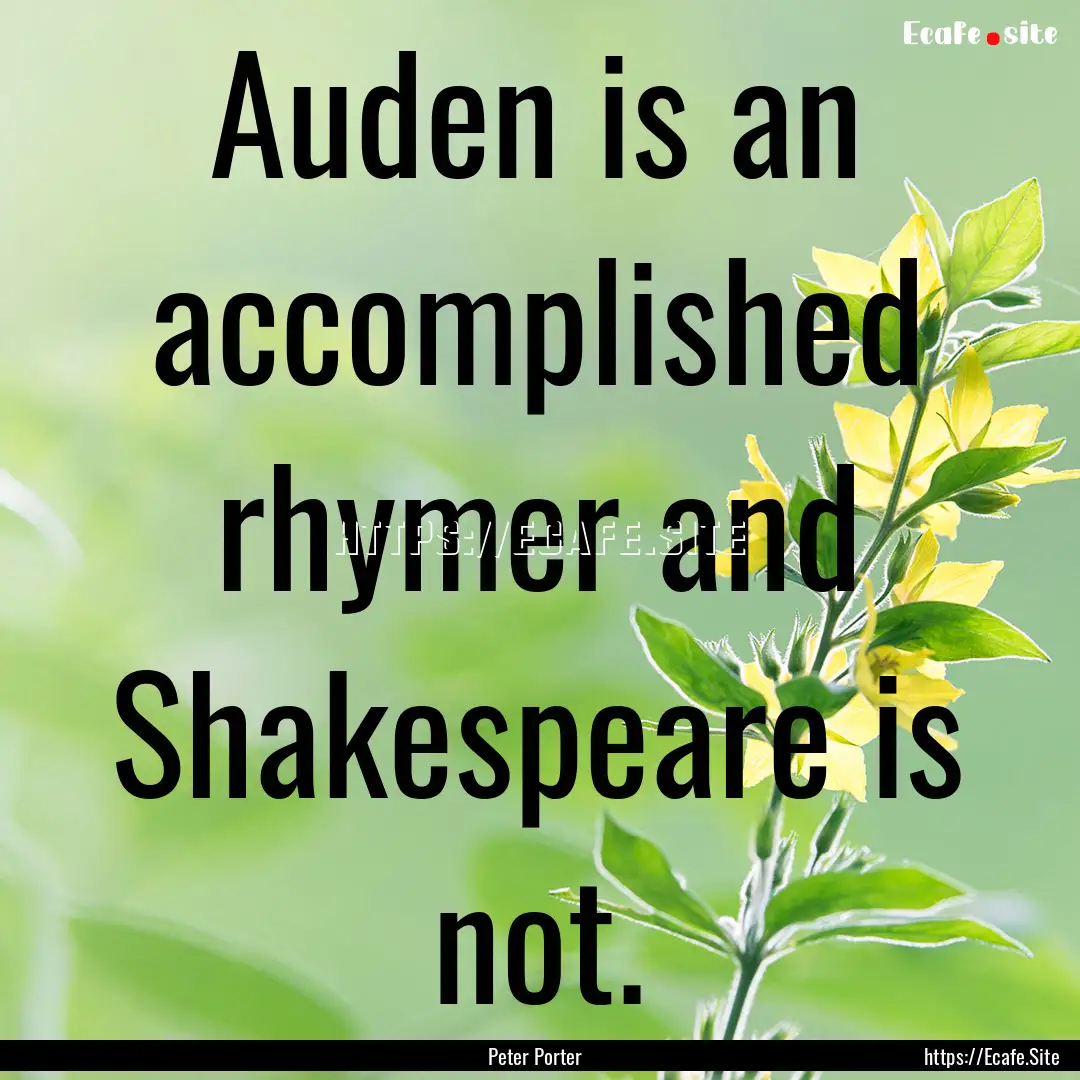 Auden is an accomplished rhymer and Shakespeare.... : Quote by Peter Porter