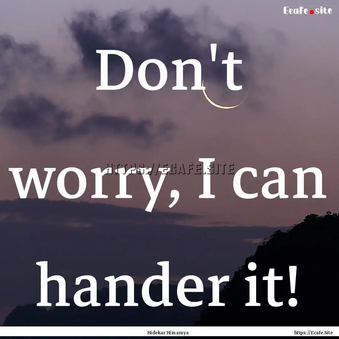 Don't worry, I can hander it! : Quote by Hidekaz Himaruya