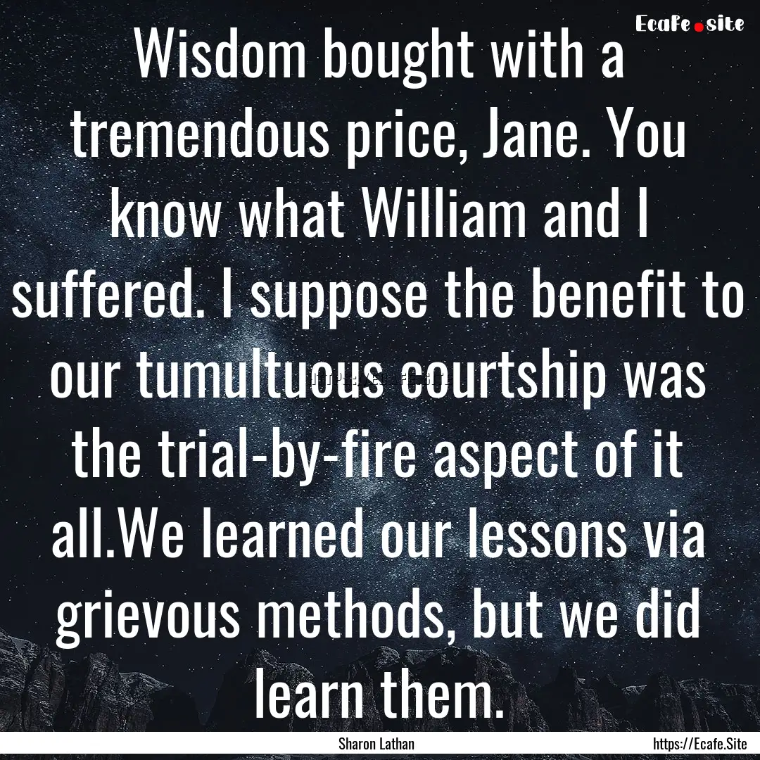 Wisdom bought with a tremendous price, Jane..... : Quote by Sharon Lathan