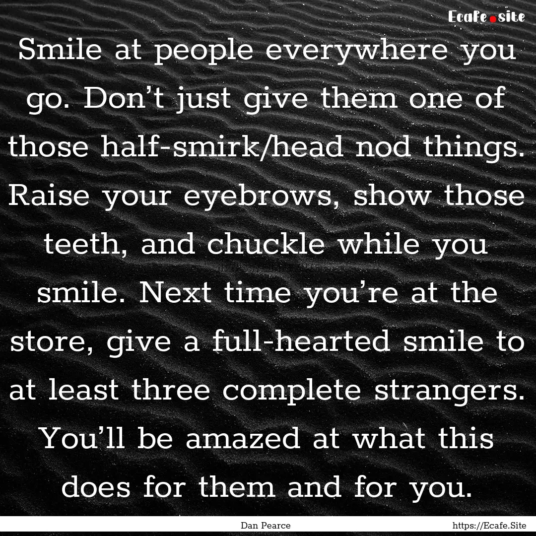 Smile at people everywhere you go. Don’t.... : Quote by Dan Pearce