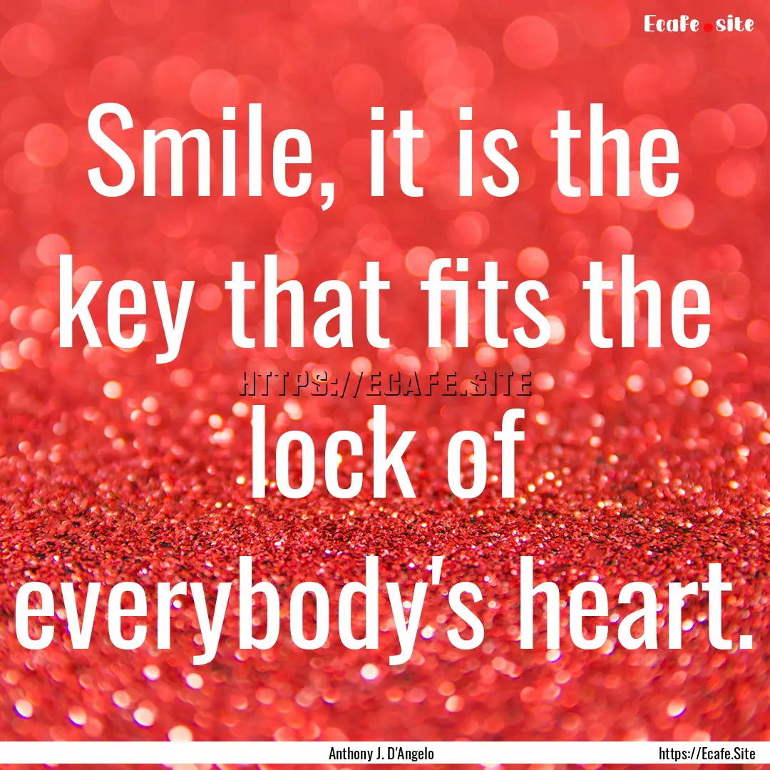 Smile, it is the key that fits the lock of.... : Quote by Anthony J. D'Angelo