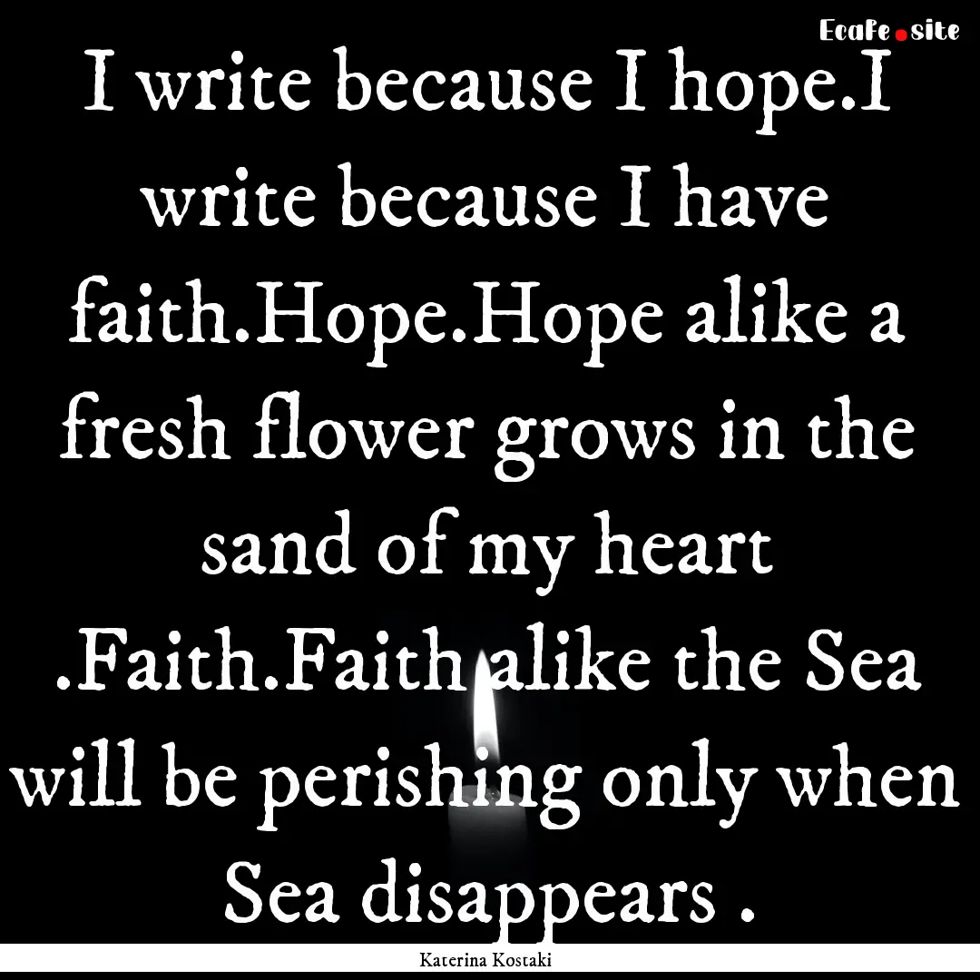 I write because I hope.I write because I.... : Quote by Katerina Kostaki