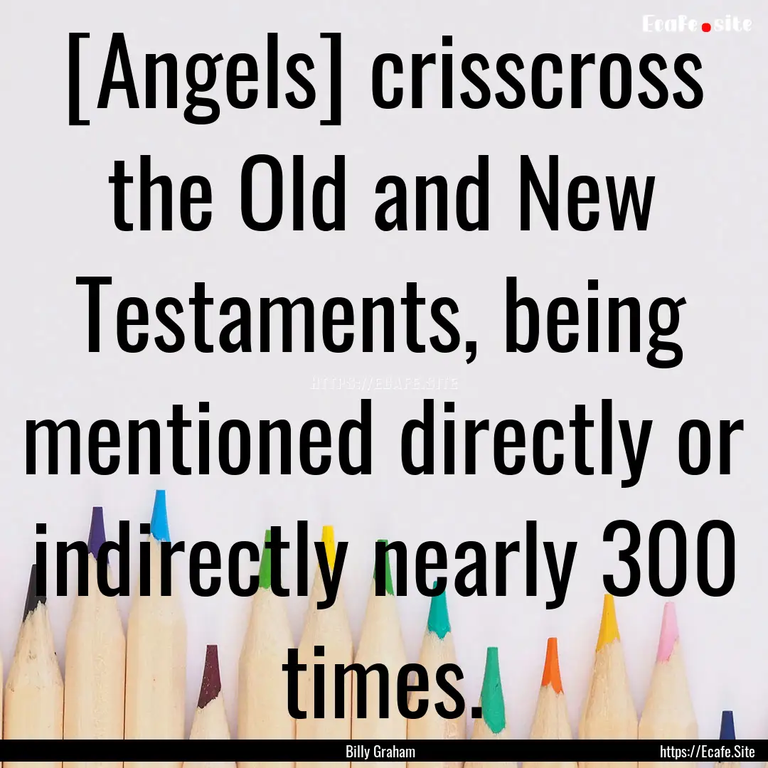 [Angels] crisscross the Old and New Testaments,.... : Quote by Billy Graham