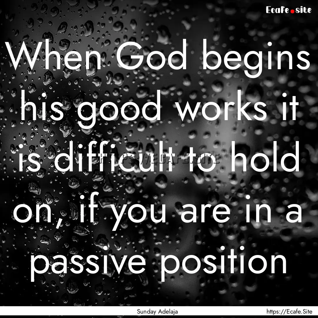 When God begins his good works it is difficult.... : Quote by Sunday Adelaja