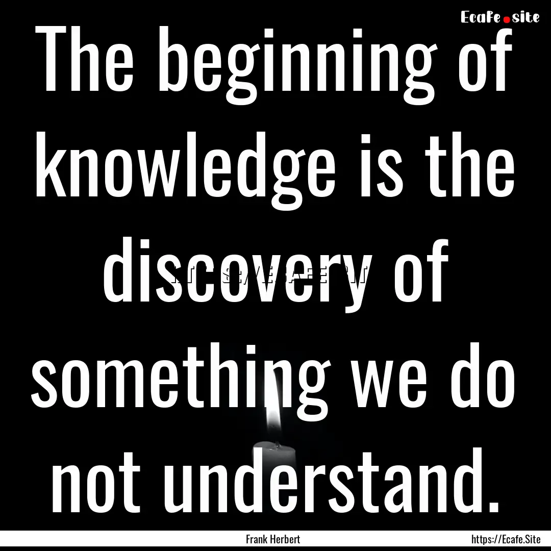 The beginning of knowledge is the discovery.... : Quote by Frank Herbert