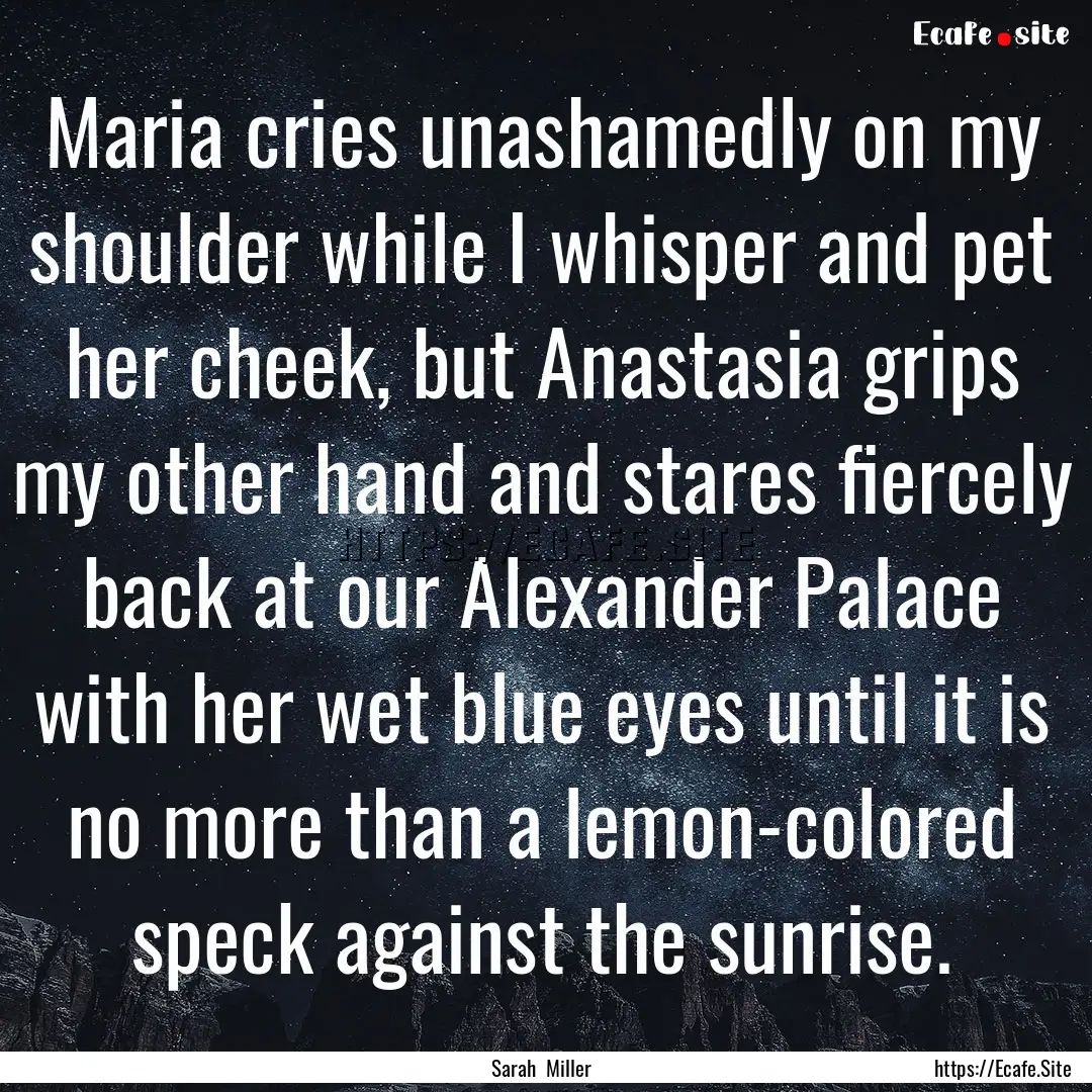 Maria cries unashamedly on my shoulder while.... : Quote by Sarah Miller