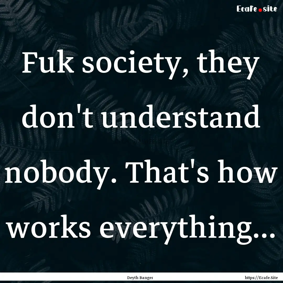 Fuk society, they don't understand nobody..... : Quote by Deyth Banger