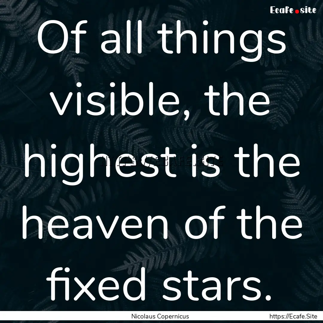 Of all things visible, the highest is the.... : Quote by Nicolaus Copernicus