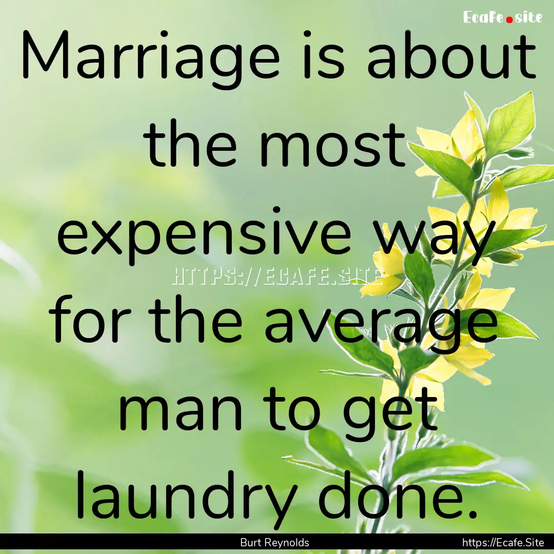 Marriage is about the most expensive way.... : Quote by Burt Reynolds