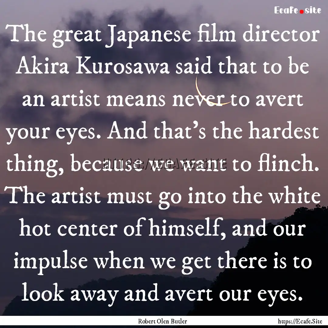 The great Japanese film director Akira Kurosawa.... : Quote by Robert Olen Butler