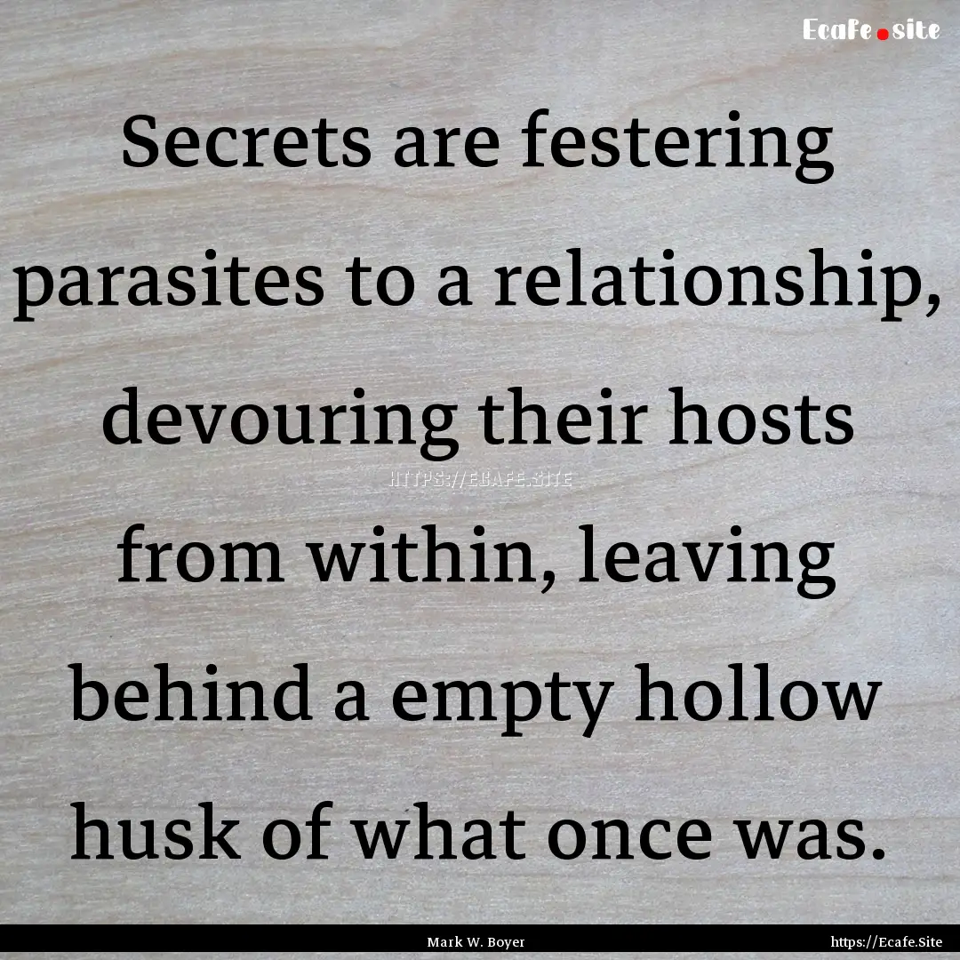 Secrets are festering parasites to a relationship,.... : Quote by Mark W. Boyer