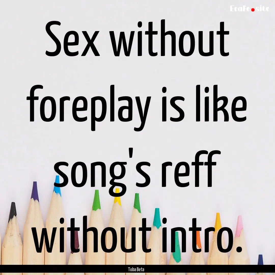 Sex without foreplay is like song's reff.... : Quote by Toba Beta