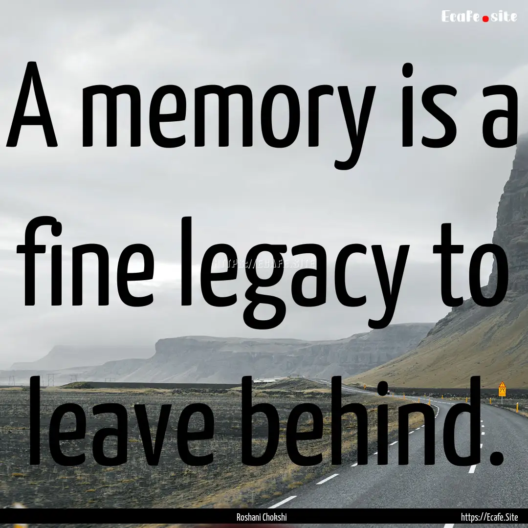 A memory is a fine legacy to leave behind..... : Quote by Roshani Chokshi