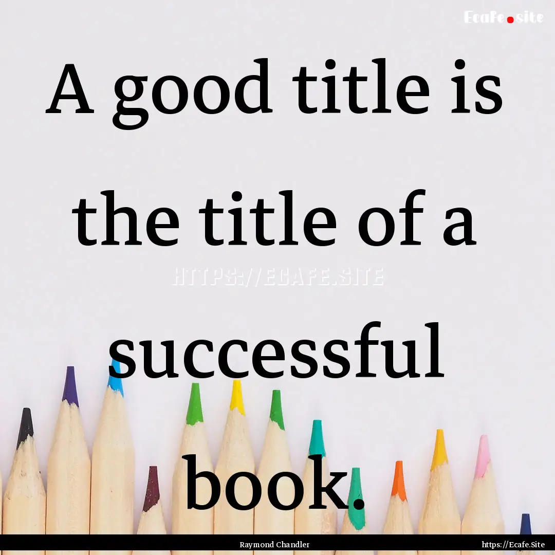 A good title is the title of a successful.... : Quote by Raymond Chandler