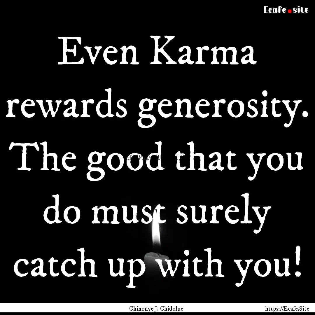 Even Karma rewards generosity. The good that.... : Quote by Chinonye J. Chidolue