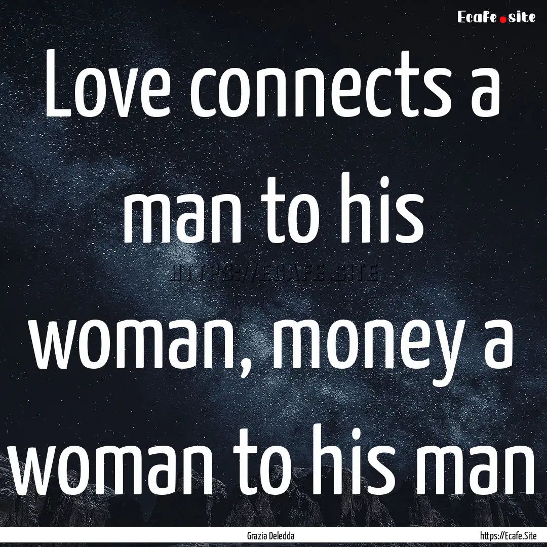 Love connects a man to his woman, money a.... : Quote by Grazia Deledda