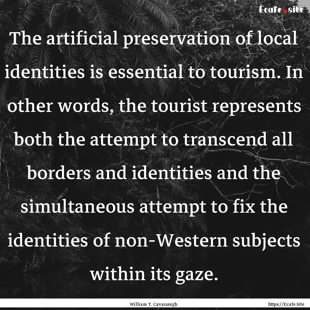 The artificial preservation of local identities.... : Quote by William T. Cavanaugh