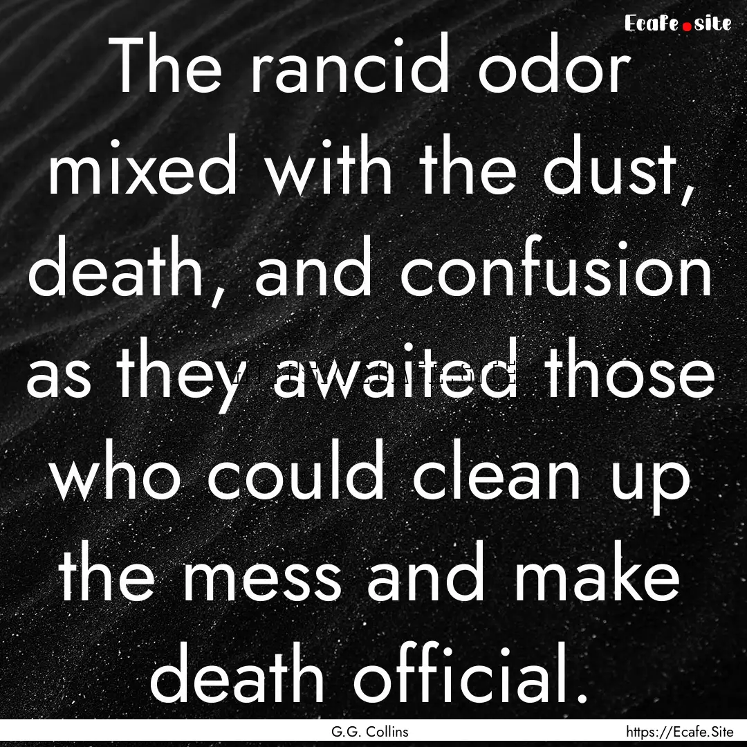 The rancid odor mixed with the dust, death,.... : Quote by G.G. Collins