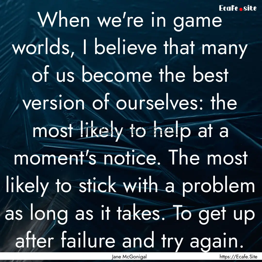 When we're in game worlds, I believe that.... : Quote by Jane McGonigal