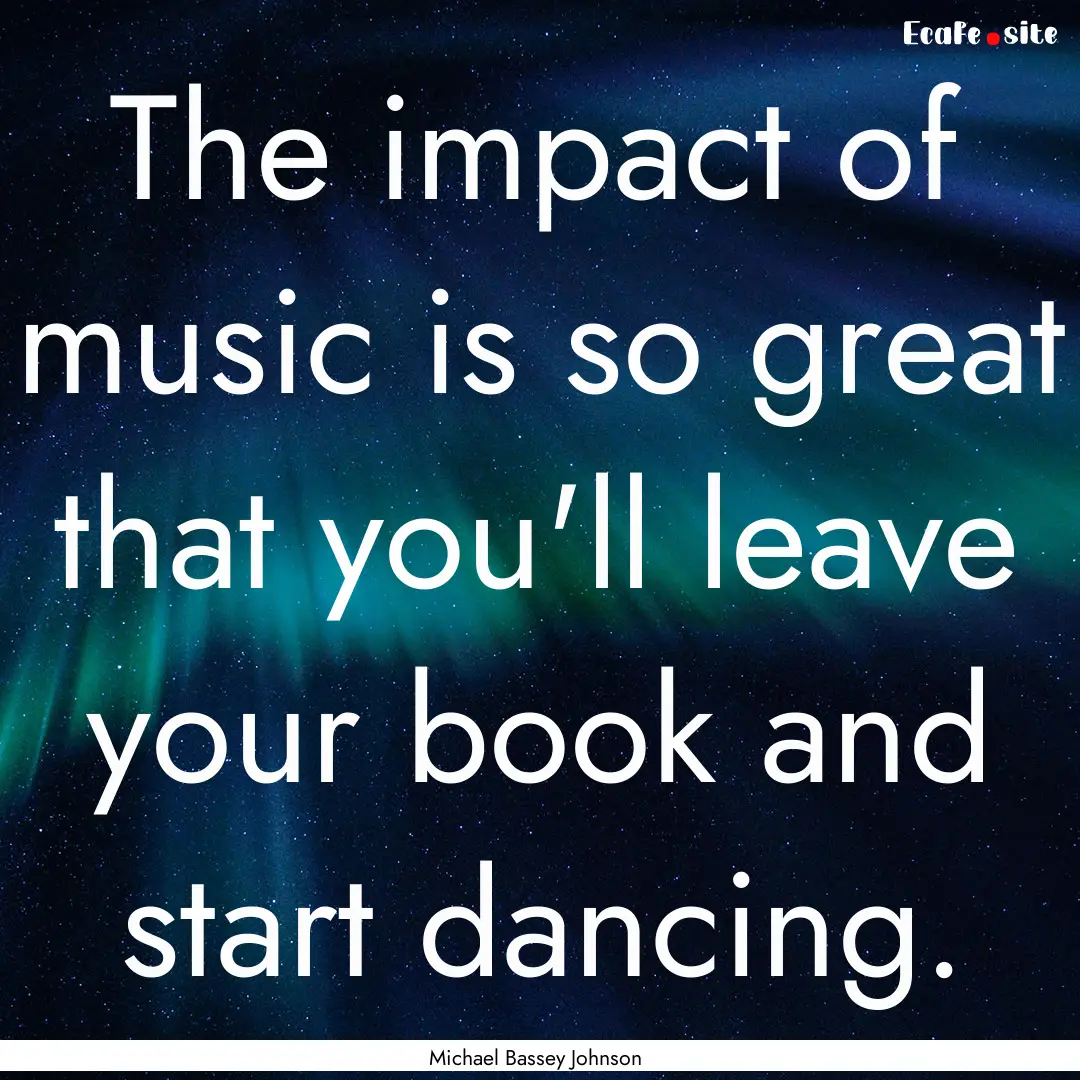 The impact of music is so great that you'll.... : Quote by Michael Bassey Johnson