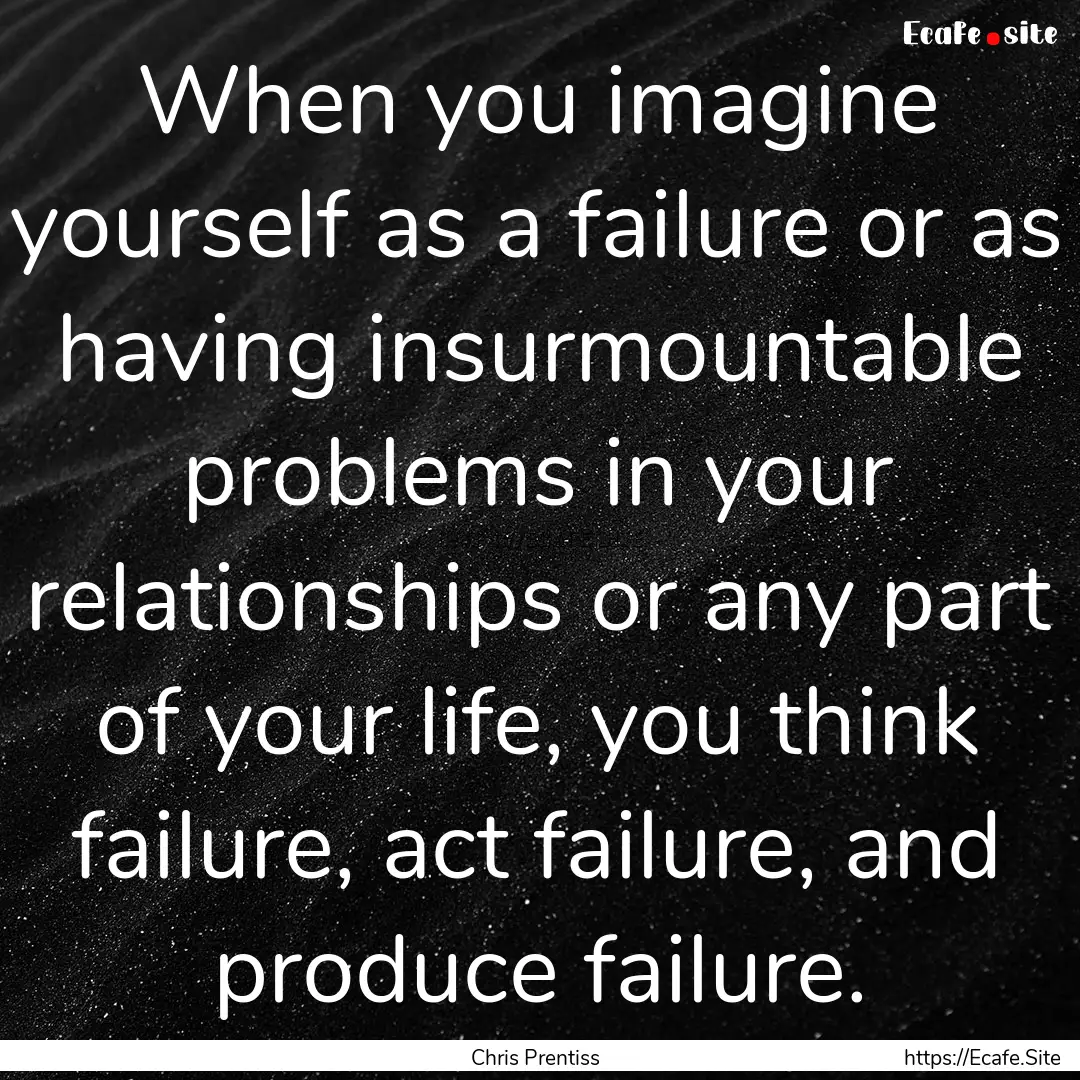 When you imagine yourself as a failure or.... : Quote by Chris Prentiss