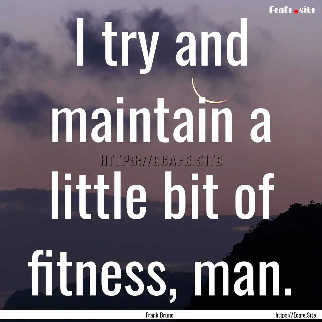 I try and maintain a little bit of fitness,.... : Quote by Frank Bruno