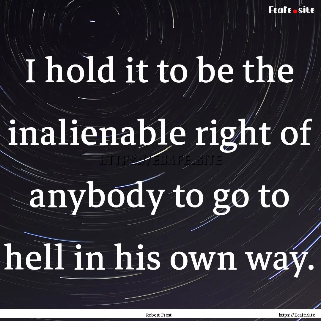 I hold it to be the inalienable right of.... : Quote by Robert Frost