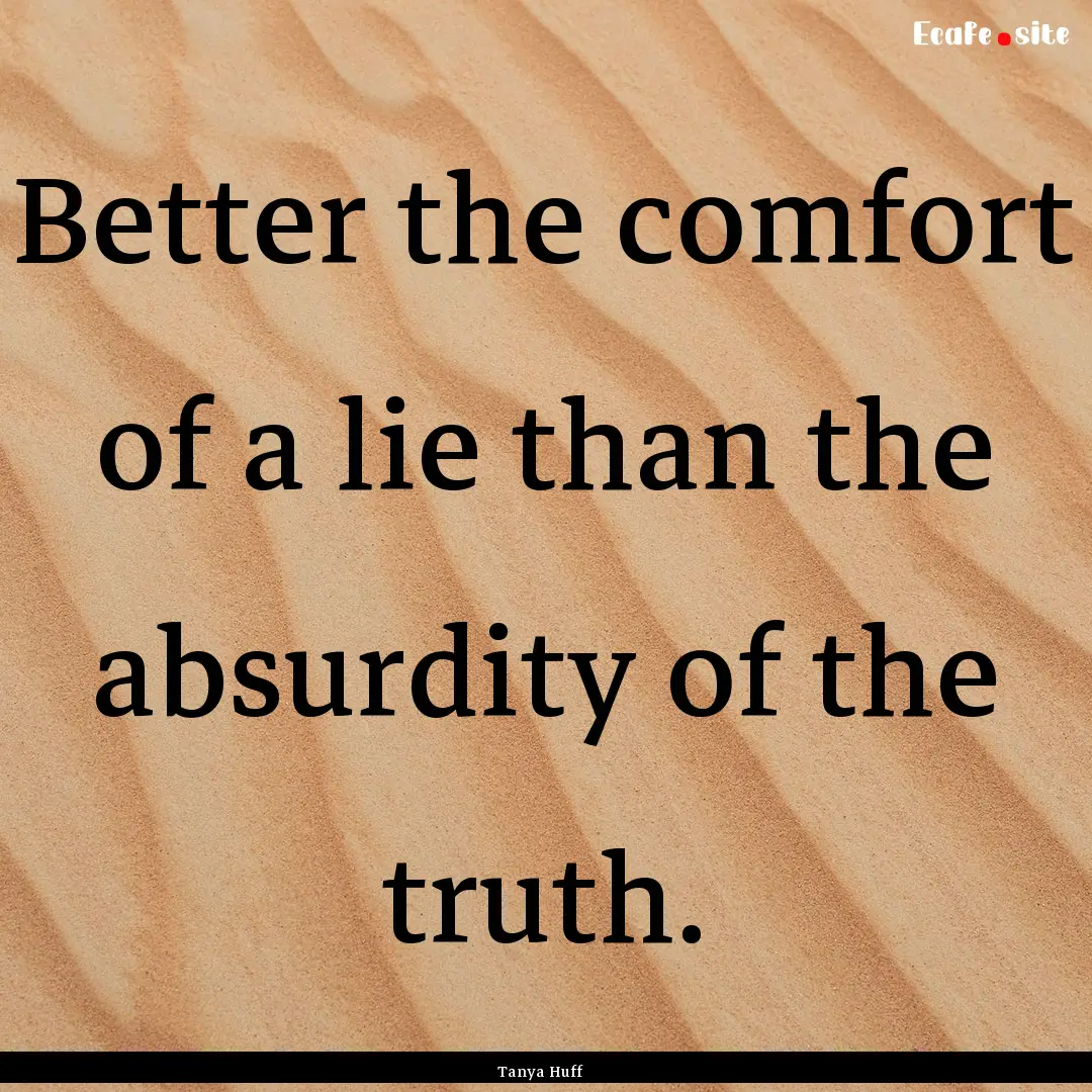 Better the comfort of a lie than the absurdity.... : Quote by Tanya Huff