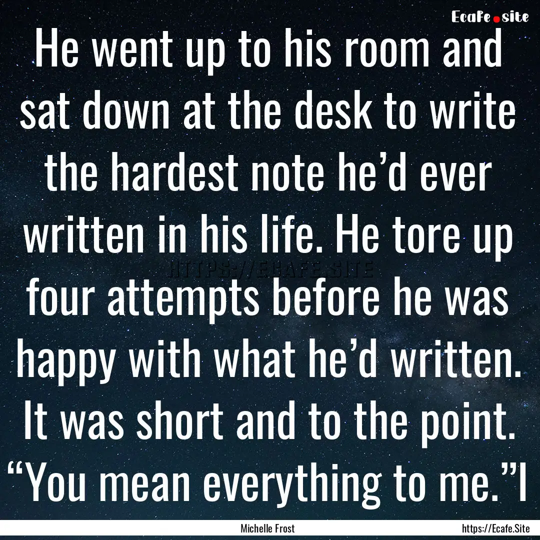 He went up to his room and sat down at the.... : Quote by Michelle Frost