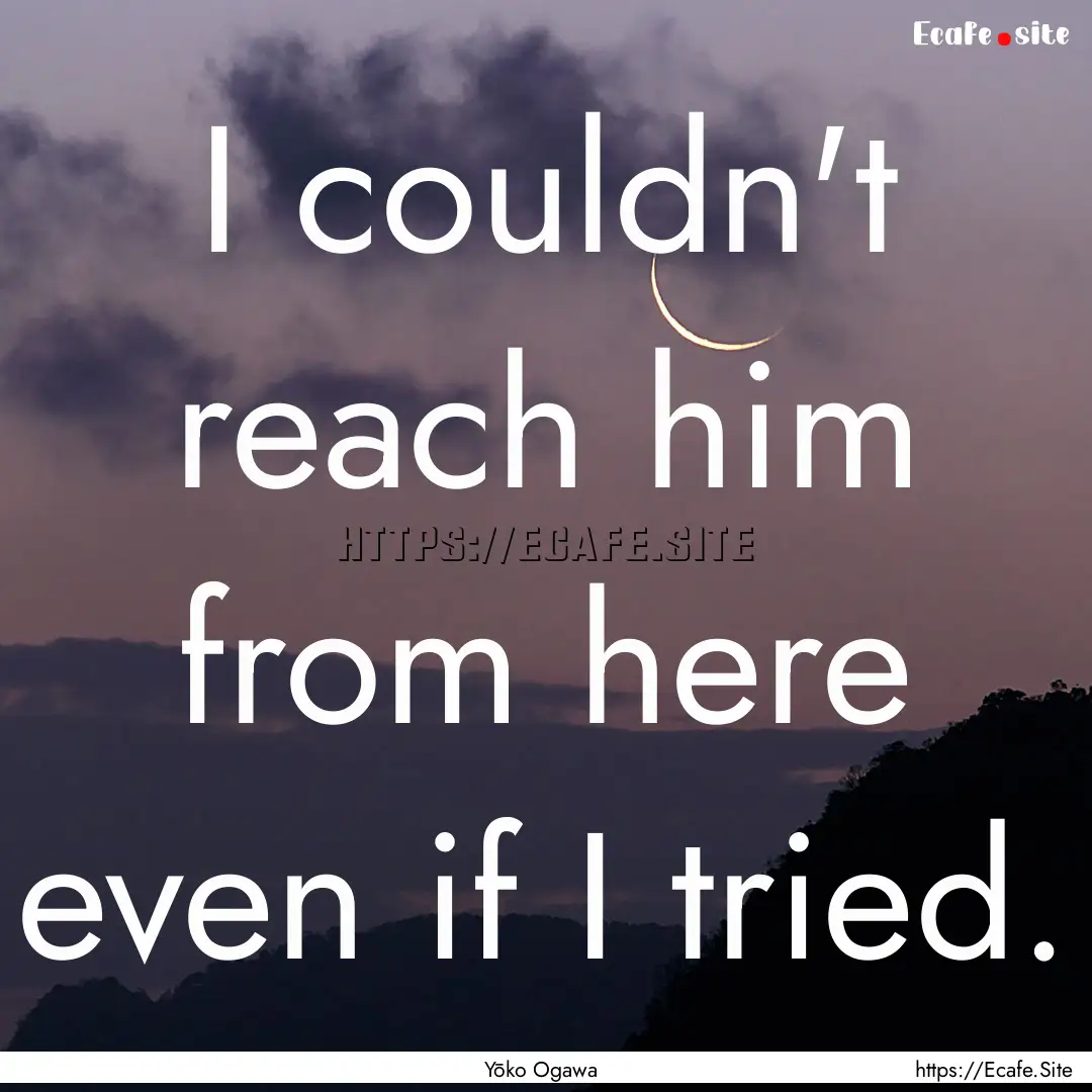 I couldn't reach him from here even if I.... : Quote by Yōko Ogawa